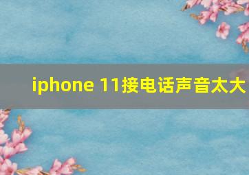 iphone 11接电话声音太大